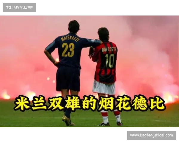 探索米兰德比的辉煌历程与深远影响 揭开意大利足球双雄对决的传奇篇章